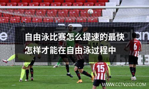 自由泳比赛怎么提速的最快怎样才能在自由泳过程中
