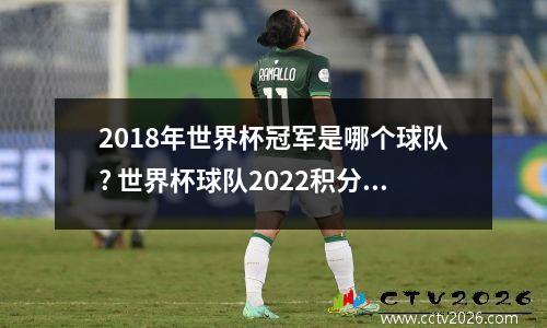 2018年世界杯冠军是哪个球队? 世界杯球队2022积分榜单