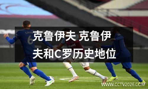 克鲁伊夫 克鲁伊夫和C罗历史地位