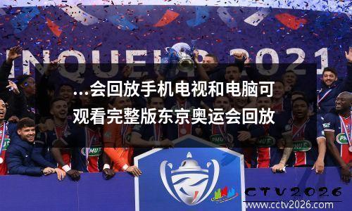 ...会回放手机电视和电脑可观看完整版东京奥运会回放