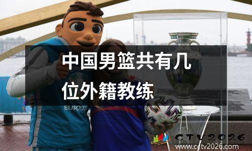 中国男篮共有几位外籍教练
