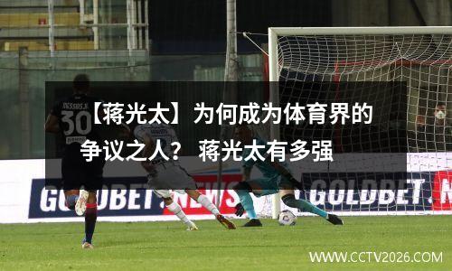 【蒋光太】为何成为体育界的争议之人？ 蒋光太有多强