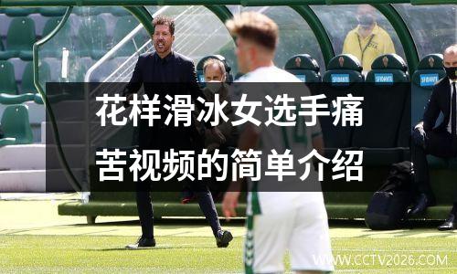 花样滑冰女选手痛苦视频的简单介绍