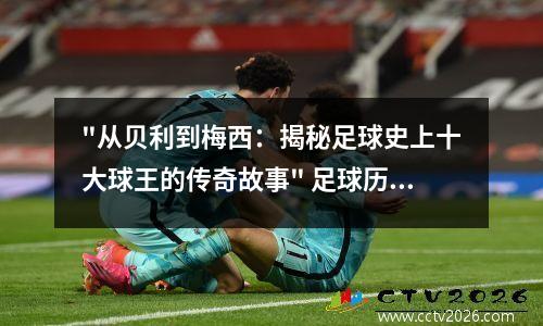 "从贝利到梅西：揭秘足球史上十大球王的传奇故事" 足球历史第一人是梅西吗