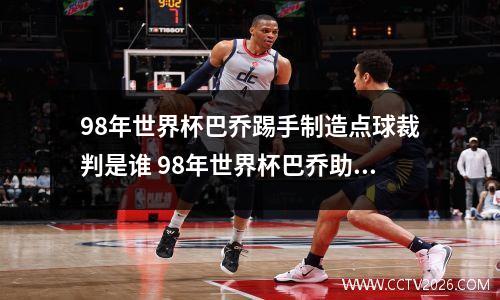 98年世界杯巴乔踢手制造点球裁判是谁 98年世界杯巴乔助攻维埃里