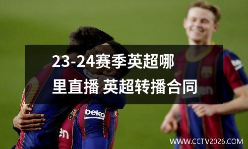 23-24赛季英超哪里直播 英超转播合同