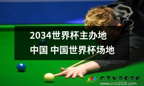 2034世界杯主办地中国 中国世界杯场地