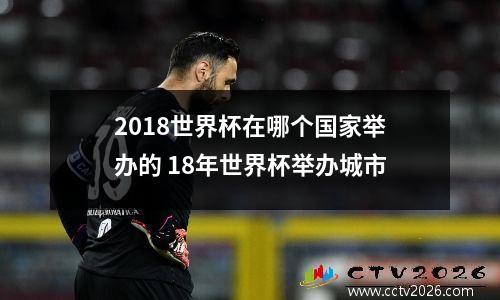 2018世界杯在哪个国家举办的 18年世界杯举办城市