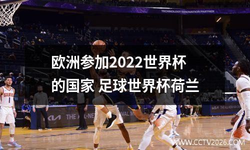 欧洲参加2022世界杯的国家 足球世界杯荷兰