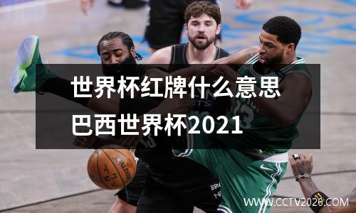 世界杯红牌什么意思 巴西世界杯2021