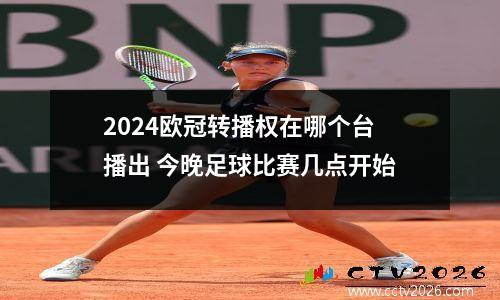2024欧冠转播权在哪个台播出 今晚足球比赛几点开始