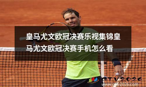 皇马尤文欧冠决赛乐视集锦皇马尤文欧冠决赛手机怎么看