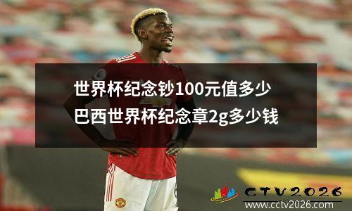 世界杯纪念钞100元值多少 巴西世界杯纪念章2g多少钱