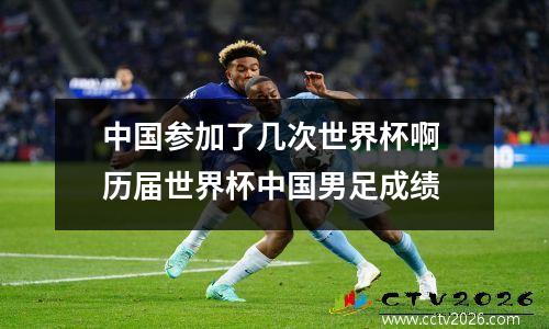 中国参加了几次世界杯啊 历届世界杯中国男足成绩