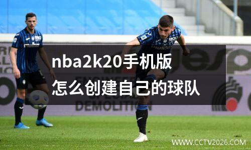 nba2k20手机版怎么创建自己的球队