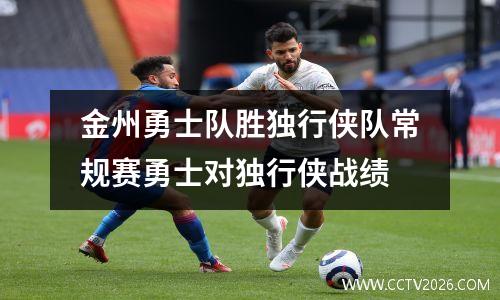 金州勇士队胜独行侠队常规赛勇士对独行侠战绩