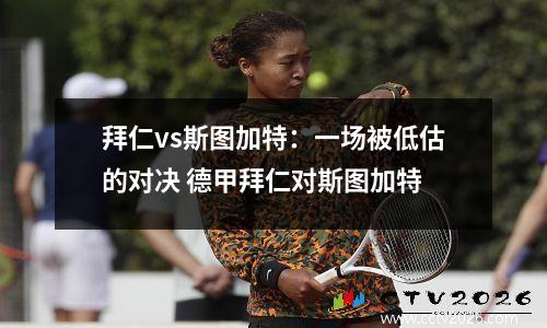 拜仁vs斯图加特：一场被低估的对决 德甲拜仁对斯图加特