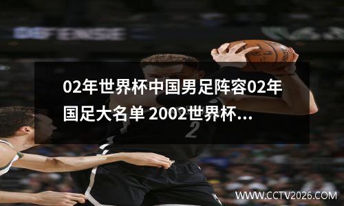 02年世界杯中国男足阵容02年国足大名单 2002世界杯中国队首发门将