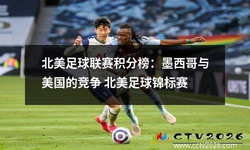 北美足球联赛积分榜：墨西哥与美国的竞争 北美足球锦标赛