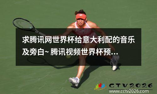 求腾讯网世界杯给意大利配的音乐及旁白~ 腾讯视频世界杯预选赛