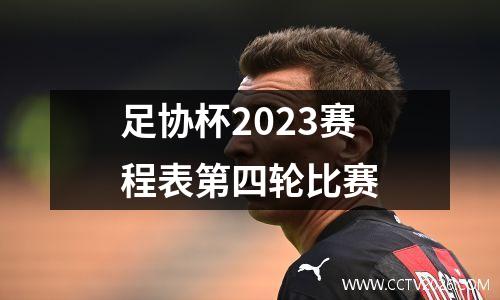 足协杯2023赛程表第四轮比赛