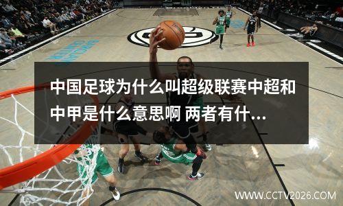 中国足球为什么叫超级联赛中超和中甲是什么意思啊 两者有什么区别呢