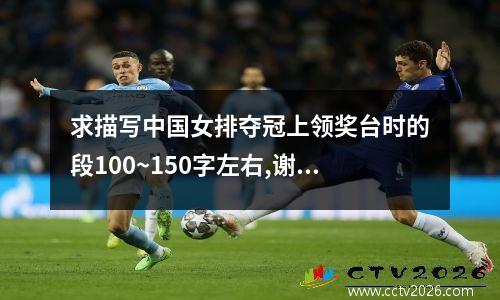 求描写中国女排夺冠上领奖台时的段100~150字左右,谢谢。