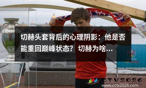 切赫头套背后的心理阴影：他是否能重回巅峰状态？ 切赫为啥戴帽子