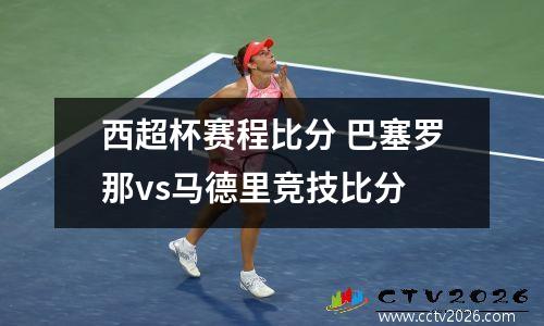 西超杯赛程比分 巴塞罗那vs马德里竞技比分
