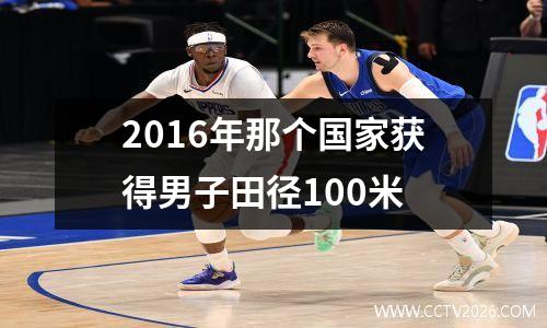 2016年那个国家获得男子田径100米