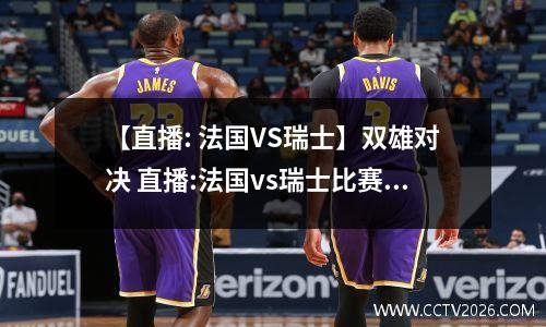 【直播: 法国VS瑞士】双雄对决 直播:法国vs瑞士比赛结果