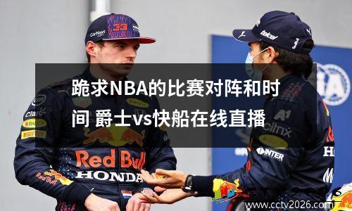 跪求NBA的比赛对阵和时间 爵士vs快船在线直播