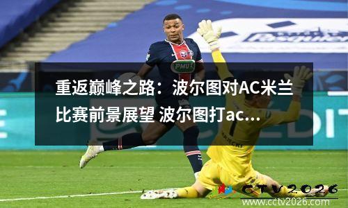 重返巅峰之路：波尔图对AC米兰比赛前景展望 波尔图打ac米兰