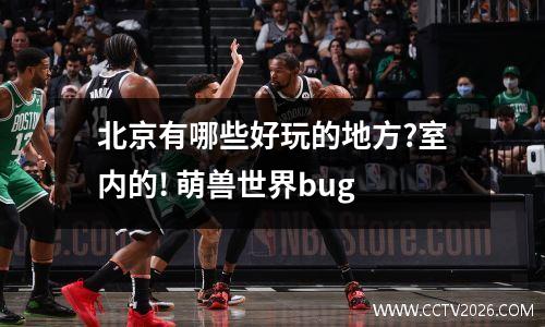 北京有哪些好玩的地方?室内的! 萌兽世界bug