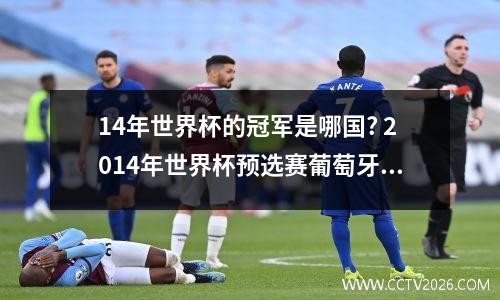 14年世界杯的冠军是哪国? 2014年世界杯预选赛葡萄牙瑞典