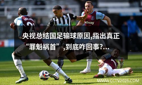 央视总结国足输球原因,指出真正“罪魁祸首”,到底咋回事?