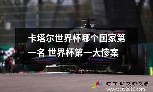卡塔尔世界杯哪个国家第一名 世界杯第一大惨案