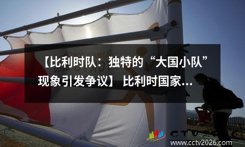 【比利时队：独特的“大国小队”现象引发争议】 比利时国家队绰号