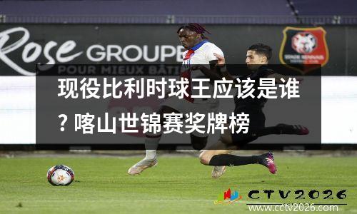 现役比利时球王应该是谁? 喀山世锦赛奖牌榜