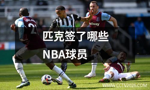 匹克签了哪些NBA球员