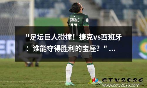 "足坛巨人碰撞！捷克vs西班牙：谁能夺得胜利的宝座？" 捷克和西班牙哪个发达