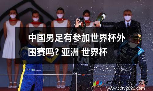 中国男足有参加世界杯外围赛吗? 亚洲 世界杯