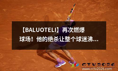 【BALUOTELI】再次燃爆球场！他的绝杀让整个球迷沸腾！ baltoy