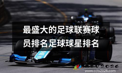 最盛大的足球联赛球员排名足球球星排名