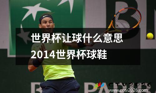 世界杯让球什么意思 2014世界杯球鞋