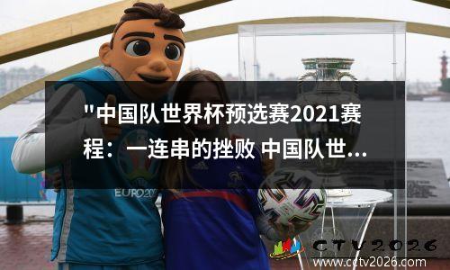 "中国队世界杯预选赛2021赛程：一连串的挫败 中国队世界杯预选赛赛果