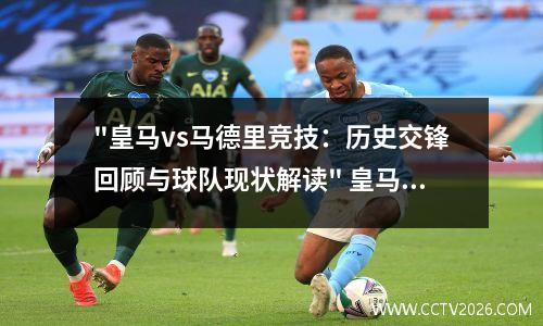 "皇马vs马德里竞技：历史交锋回顾与球队现状解读" 皇马与皇家马德里