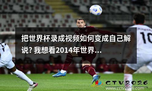 把世界杯录成视频如何变成自己解说? 我想看2014年世界杯