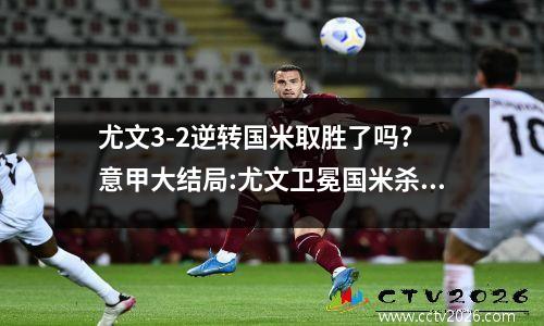 尤文3-2逆转国米取胜了吗? 意甲大结局:尤文卫冕国米杀进欧冠