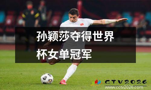 孙颖莎夺得世界杯女单冠军